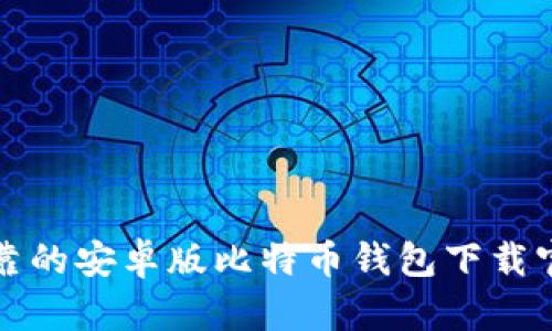 安全可靠的安卓版比特币钱包下载官网推荐