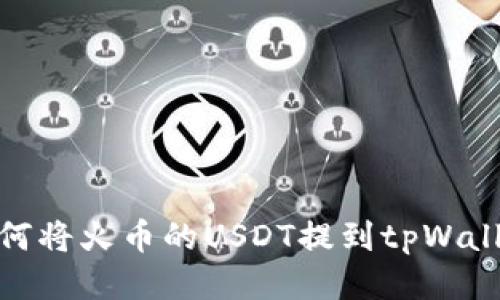 如何将火币的USDT提到tpWallet