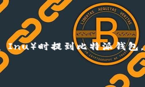 是的，可以提到比特派钱包（Bitpie Wallet）。比特派钱包是一款多资产数字货币钱包，支持多种主流加密货币的存取和管理。如果在介绍SHIB（Shiba Inu）时提到比特派钱包，可以围绕该钱包的安全性、易用性及其支持SHIB交易的功能进行详细说明。这对于希望在比特派钱包中管理SHIB资产的用户来说是有价值的信息。 

如果你需要更详细的内容，可以告诉我，我会帮助你扩展相关的主题。