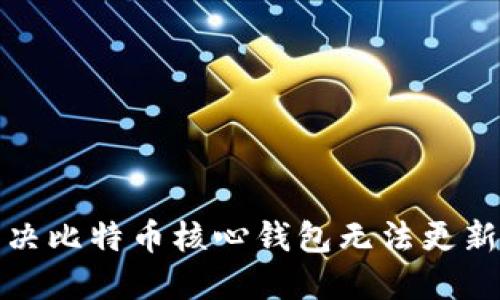 如何解决比特币核心钱包无法更新的问题