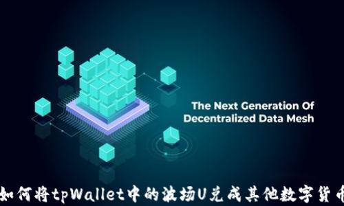 
如何将tpWallet中的波场U兑成其他数字货币