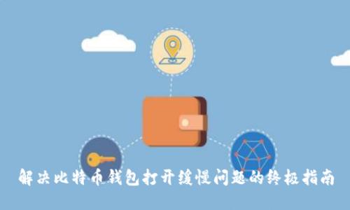 解决比特币钱包打开缓慢问题的终极指南