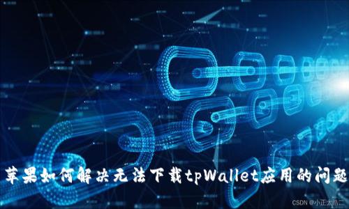 苹果如何解决无法下载tpWallet应用的问题