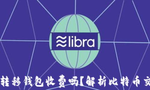 比特币转移钱包收费吗?解析比特币交易费用