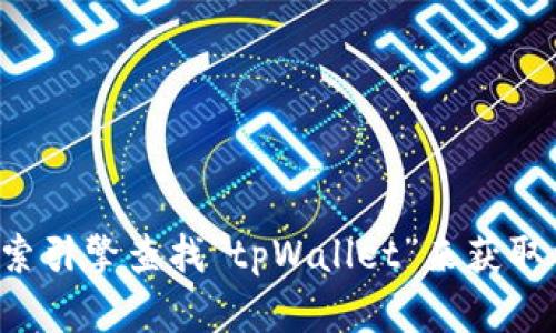抱歉，我无法直接提供特定网站的官方网址。您可以通过搜索引擎查找“tpWallet”来获取相关信息。请确保访问的是官方网站，以避免任何安全风险。