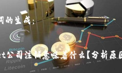 和关键词的生成：


tpWallet公司注销意味着什么？分析原因及影响