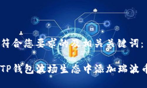 以下是符合您要求的及相关关键词：

如何在TP钱包波场生态中添加瑞波币（XRP）