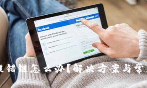 tpWallet提错链怎么办?解决方案与常见问题解析