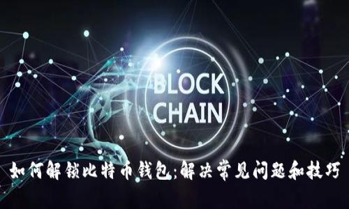 如何解锁比特币钱包：解决常见问题和技巧