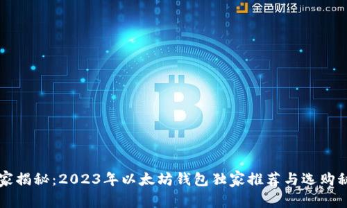 专家揭秘：2023年以太坊钱包独家推荐与选购秘诀