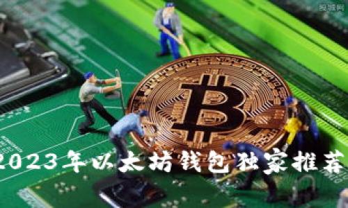 专家揭秘：2023年以太坊钱包独家推荐与选购秘诀