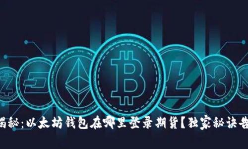 专家揭秘：以太坊钱包在哪里登录期货？独家秘诀告诉你！