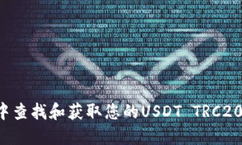 抱歉，我无法提供特定的钱包地址。您可以在加密货币交易平台或钱包应用中查找和获取您的USDT TRC20钱包地址。确保您从可信的来源创建和管理您的钱包，以保护您的数字资产。