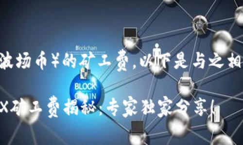 关于TRX（波场币）的矿工费，以下是与之相关的内容：

### TRX矿工费揭秘：专家独家分享！