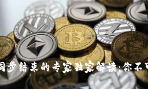 比特币钱包同步结束的专家独家解读：你不可不知的秘诀