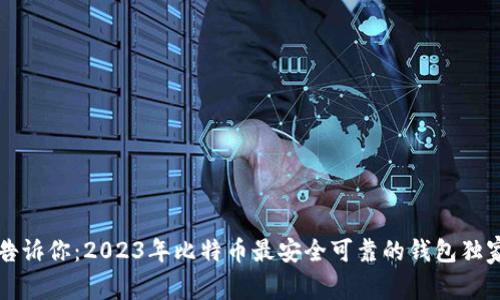 专家告诉你：2023年比特币最安全可靠的钱包独家秘诀