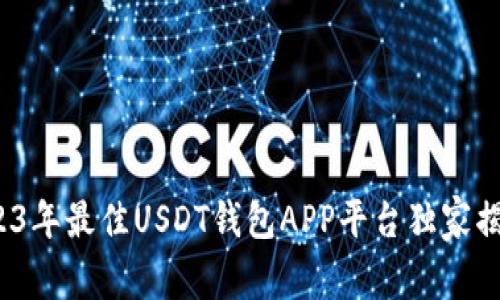 专家推荐：2023年最佳USDT钱包APP平台独家揭秘与使用秘诀