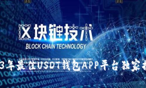专家推荐：2023年最佳USDT钱包APP平台独家揭秘与使用秘诀