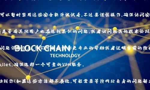 由于我无法实时访问互联网，所以无法直接查看tpWallet的网址是否正常工作。但是，关于tpWallet打不开的问题，可能有几个潜在的原因和解决方案，你可以按照以下的步骤尝试解决：

1. 检查网络连接
首先，确保你的网络连接正常。可以尝试打开其他网站，看看是只有tpWallet打不开，还是整体网络有问题。如果其他网站也无法访问，那么可能是你的网络出现了问题。重启路由器或者联系网络服务提供商可能会有所帮助。

2. 检查网址的正确性
确认你输入的网址是否正确。有时候输入错误或者遗漏了一些字符会导致页面无法打开。再次查看你访问的网址，确保没有拼写错误。

3. 清除浏览器缓存和Cookies
浏览器的缓存和Cookies有时候会导致网页加载问题。试着清除浏览器的缓存和Cookies，然后重新尝试访问tpWallet。可以在浏览器的设置中找到相关选项，通常是在“隐私”或“安全”标签下。

4. 尝试不同的浏览器或设备
有时候，特定的浏览器可能与网站不兼容。试着使用不同的浏览器（如Chrome、Firefox、Safari等）或者换一台设备（电脑、手机、平板等）访问tpWallet。如果在另一个浏览器或设备上能够正常打开，那么可能是之前使用的浏览器设置的问题。

5. 检查是否被防火墙或安全软件拦截
某些防火墙或安全软件可能会将tpWallet错误地标记为不安全网站，进而拦截访问。你可以暂时禁用这些安全软件试试看。不过要谨慎操作，确保访问安全的网站。再启用软件时，确保进行必要的设置。

6. 查看社交媒体或相关论坛
有时候，特定网站的宕机或维护会被用户讨论。如果你在社交媒体上搜索tpWallet，看看是否有其他用户也在遇到类似的问题，或者访问相关的技术论坛获取最新的信息。

7. 联系客服或技术支持
如果以上步骤都不能解决问题，最好联系tpWallet的客服或者技术支持。提供你遇到的问题详细信息，他们可能会给你更专业的帮助或者说明当前的维护状态。

8. 考虑使用VPN
在某些地区，访问特定网站可能受到限制。使用VPN可以帮助你绕过这些限制，访问tpWallet。确保选择一个可靠的VPN服务。

总结
以上是一些可能导致tpWallet无法打开的原因及解决方案。希望其中的一些建议能帮助到你！如果这些方法都不奏效，可能需要等待网站自身的问题解决，或者寻找替代方案来完成你的需求。