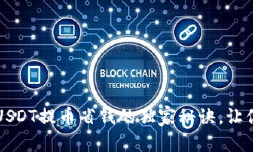 专家分享：USDT提币省钱的独家秘诀，让你轻松转账！