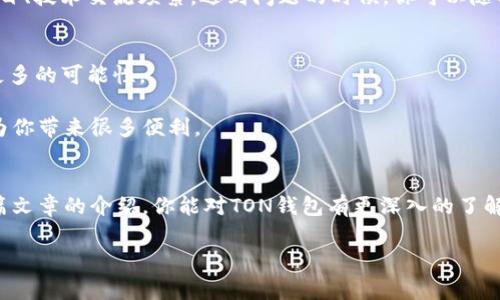   专家揭晓：TON钱包下载独家秘诀，让你轻松掌握区块链世界！ /   
 guanjianci TON钱包, 区块链, 数字资产 /guanjianci 

一、什么是TON钱包？
在区块链的世界里，TON钱包就像一把万能钥匙，帮助我们打开数字资产的宝库。TON，即“Telegram Open Network”，是由Telegram团队推出的区块链项目。而TON钱包专门为用户提供安全便捷的资产存储和交易服务。如果你在寻找一个可以放心使用的钱包，那么TON钱包绝对是个不错的选择。

二、为什么选择TON钱包？
说真的，市面上的钱包一抓一大把，但像TON这样结合了Telegram技术的，真心不多。很多人可能会好奇，TON钱包和其他钱包有什么不同呢？首先，它采用了轻量级的设计，操作起来非常顺畅，而且界面也很友好，完全适合新手使用。此外，TON钱包支持多种数字资产，用户可以在一个钱包中管理不同的代币，极大地方便了资产的管理。

三、TON钱包的深度安全性
区块链的安全性一直是大家最关心的问题之一，尤其是在数字资产交易频繁的今天。TON钱包采用了多层加密技术，确保用户的资金和隐私得到充分保护。除了常规的双重验证外，TON团队还对钱包的安全性进行了全面审查和加固，也就是说，你的资产在这里有了更可靠的保障。

四、如何下载TON钱包？
好吧，大家最关心的来了，怎样才能下载TON钱包呢？其实方法很简单。首先，你可以在官方的网站上找到下载链接，通常是网页版和移动版两种。对于移动用户来说，可以在各大应用商店（比如Google Play或者App Store）中搜索“TON Wallet”，直接下载安装就OK。

下载时，有几个小细节需要注意：确保你是从官方渠道下载，避免下载到假冒或恶意软件。常识告诉我们，安全第一嘛，懂的都懂。

五、TON钱包的使用指南
下载完成后，你就可以开始使用TON钱包了。第一次进入钱包时，系统会引导你创建一个新钱包或者导入现有的钱包。创建过程比较简单，跟着步骤完成即可。建议大家在设置阶段就启用双重验证功能，提高安全性。

后续的操作同样直观。你可以查看资产余额、发起转账、参与各种DeFi项目，甚至还能进行质押。我个人觉得，操作界面很简洁，完全不会让人感到迷茫。

六、TON钱包的特色功能
除了基本的充值、转账功能，TON钱包还有一些独特的功能，比如说支持社区投票、参与预售等。特别是对于那些关注区块链项目的朋友，能够通过钱包直接参与投票或获取新项目的相关信息，真的非常方便。

另外，TON钱包还会定期更新，推出新的功能和。你会收到提示更新，这样你就可以享受到最新的功能体验了。

七、TON钱包的用户体验
用户体验方面，相信很多人会有同感。使用TON钱包后，所有操作都感觉非常顺畅，不容易出错。而且，根据用户反馈，TON钱包的客服服务也是相当给力，解决问题的效率很高，这样的体验真的让人安心。

八、社区与支持
说真的，区块链的项目很多，能否长久活下去，往往需要一个强大的社区支持。TON钱包背后有Telegram这个大平台支撑，社区氛围活跃，各类项目、技术交流频繁。遇到问题的时候，你可以随时在社区中寻求帮助，这种感觉真的很棒。

九、TON钱包的未来展望
未来，TON钱包会不断进行功能升级和，甚至可能会加入更多的新特性，比如更便捷的DApp接入、更丰富的资产支持等等。这些都为用户提供了更多的可能性。

总的来说，下载和使用TON钱包是踏入数字资产世界的一扇重要窗户。如果你对加密货币感兴趣，或是在区块链行业工作，那么TON钱包肯定会为你带来很多便利。

十、总结
最后，TON钱包绝对是一个值得推荐的数字资产管理工具。无论你是新手还是老手，TON钱包都能为你提供全面的支持和安全保障。希望通过这篇文章的介绍，你能对TON钱包有更深入的了解，也能帮助你更好地管理你的数字资产。 

如果你在后续的使用中遇到任何问题，都可以随时在社区寻求帮助。参与到这个日益壮大的区块链社区中，相信你一定会收获满满！