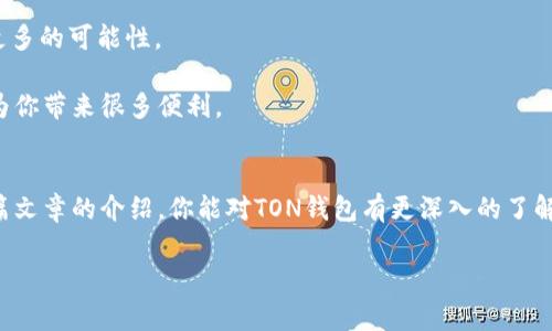   专家揭晓：TON钱包下载独家秘诀，让你轻松掌握区块链世界！ /   
 guanjianci TON钱包, 区块链, 数字资产 /guanjianci 

一、什么是TON钱包？
在区块链的世界里，TON钱包就像一把万能钥匙，帮助我们打开数字资产的宝库。TON，即“Telegram Open Network”，是由Telegram团队推出的区块链项目。而TON钱包专门为用户提供安全便捷的资产存储和交易服务。如果你在寻找一个可以放心使用的钱包，那么TON钱包绝对是个不错的选择。

二、为什么选择TON钱包？
说真的，市面上的钱包一抓一大把，但像TON这样结合了Telegram技术的，真心不多。很多人可能会好奇，TON钱包和其他钱包有什么不同呢？首先，它采用了轻量级的设计，操作起来非常顺畅，而且界面也很友好，完全适合新手使用。此外，TON钱包支持多种数字资产，用户可以在一个钱包中管理不同的代币，极大地方便了资产的管理。

三、TON钱包的深度安全性
区块链的安全性一直是大家最关心的问题之一，尤其是在数字资产交易频繁的今天。TON钱包采用了多层加密技术，确保用户的资金和隐私得到充分保护。除了常规的双重验证外，TON团队还对钱包的安全性进行了全面审查和加固，也就是说，你的资产在这里有了更可靠的保障。

四、如何下载TON钱包？
好吧，大家最关心的来了，怎样才能下载TON钱包呢？其实方法很简单。首先，你可以在官方的网站上找到下载链接，通常是网页版和移动版两种。对于移动用户来说，可以在各大应用商店（比如Google Play或者App Store）中搜索“TON Wallet”，直接下载安装就OK。

下载时，有几个小细节需要注意：确保你是从官方渠道下载，避免下载到假冒或恶意软件。常识告诉我们，安全第一嘛，懂的都懂。

五、TON钱包的使用指南
下载完成后，你就可以开始使用TON钱包了。第一次进入钱包时，系统会引导你创建一个新钱包或者导入现有的钱包。创建过程比较简单，跟着步骤完成即可。建议大家在设置阶段就启用双重验证功能，提高安全性。

后续的操作同样直观。你可以查看资产余额、发起转账、参与各种DeFi项目，甚至还能进行质押。我个人觉得，操作界面很简洁，完全不会让人感到迷茫。

六、TON钱包的特色功能
除了基本的充值、转账功能，TON钱包还有一些独特的功能，比如说支持社区投票、参与预售等。特别是对于那些关注区块链项目的朋友，能够通过钱包直接参与投票或获取新项目的相关信息，真的非常方便。

另外，TON钱包还会定期更新，推出新的功能和。你会收到提示更新，这样你就可以享受到最新的功能体验了。

七、TON钱包的用户体验
用户体验方面，相信很多人会有同感。使用TON钱包后，所有操作都感觉非常顺畅，不容易出错。而且，根据用户反馈，TON钱包的客服服务也是相当给力，解决问题的效率很高，这样的体验真的让人安心。

八、社区与支持
说真的，区块链的项目很多，能否长久活下去，往往需要一个强大的社区支持。TON钱包背后有Telegram这个大平台支撑，社区氛围活跃，各类项目、技术交流频繁。遇到问题的时候，你可以随时在社区中寻求帮助，这种感觉真的很棒。

九、TON钱包的未来展望
未来，TON钱包会不断进行功能升级和，甚至可能会加入更多的新特性，比如更便捷的DApp接入、更丰富的资产支持等等。这些都为用户提供了更多的可能性。

总的来说，下载和使用TON钱包是踏入数字资产世界的一扇重要窗户。如果你对加密货币感兴趣，或是在区块链行业工作，那么TON钱包肯定会为你带来很多便利。

十、总结
最后，TON钱包绝对是一个值得推荐的数字资产管理工具。无论你是新手还是老手，TON钱包都能为你提供全面的支持和安全保障。希望通过这篇文章的介绍，你能对TON钱包有更深入的了解，也能帮助你更好地管理你的数字资产。 

如果你在后续的使用中遇到任何问题，都可以随时在社区寻求帮助。参与到这个日益壮大的区块链社区中，相信你一定会收获满满！