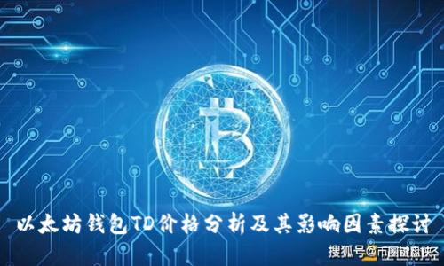 以太坊钱包TD价格分析及其影响因素探讨