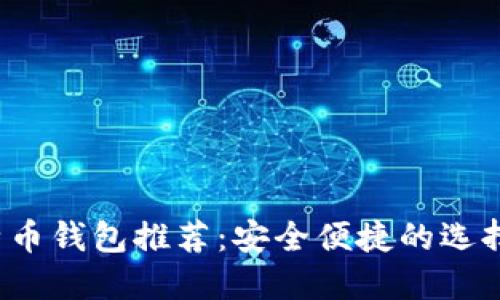 2023年比特币钱包推荐：安全便捷的选择及使用指南