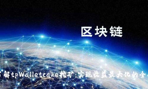 深入了解tpWalletcake挖矿：实现收益最大化的全面指南