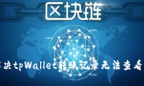 如何解决tpWallet转账记录无法查看的问题