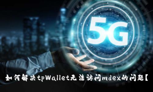 如何解决tpWallet无法访问mdex的问题？