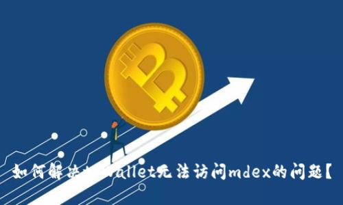 如何解决tpWallet无法访问mdex的问题？
