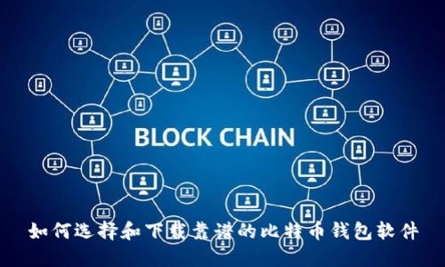 如何选择和下载靠谱的比特币钱包软件